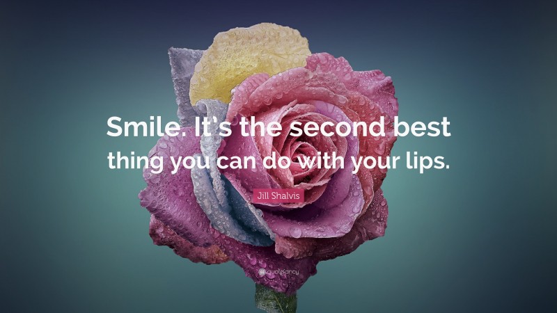 Jill Shalvis Quote: “Smile. It’s the second best thing you can do with your lips.”