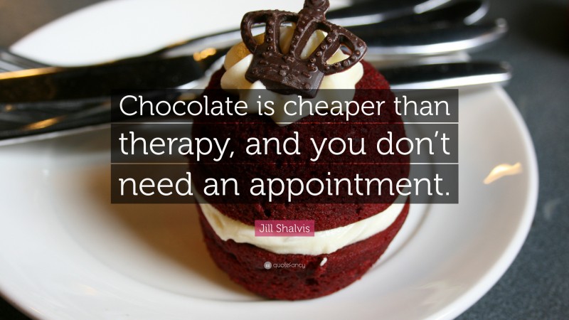 Jill Shalvis Quote: “Chocolate is cheaper than therapy, and you don’t need an appointment.”