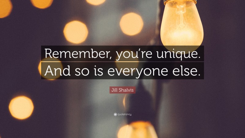 Jill Shalvis Quote: “Remember, you’re unique. And so is everyone else.”