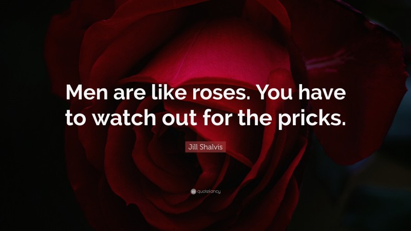 Jill Shalvis Quote: “Men are like roses. You have to watch out for the pricks.”