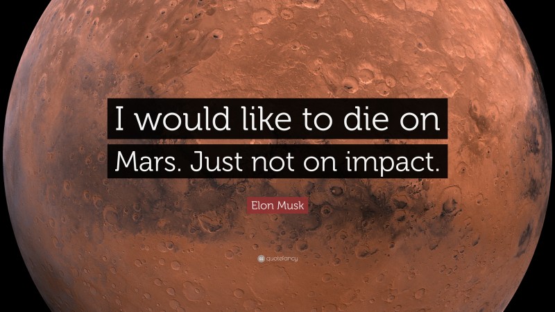 Elon Musk Quote: “I would like to die on Mars. Just not on impact.”