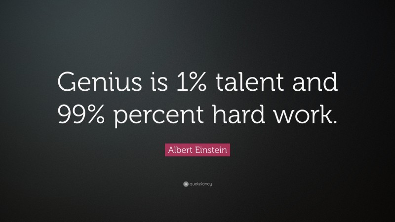 Albert Einstein Quote: “Genius is 1% talent and 99% percent hard work.”