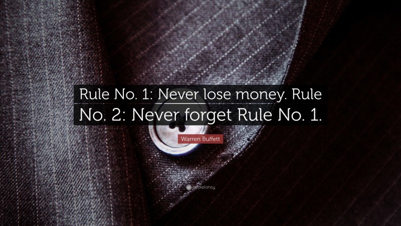 Warren Buffett Quote: “Rule No. 1: Never lose money. Rule No. 2: Never forget Rule No. 1.”