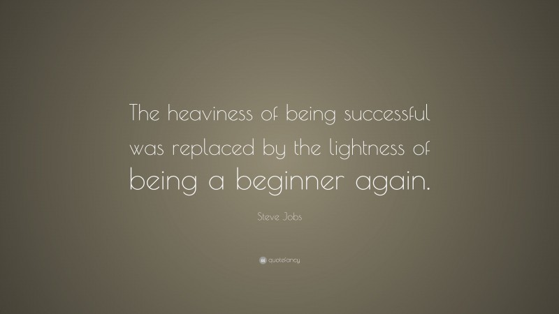Steve Jobs Quote: “The heaviness of being successful was replaced by the lightness of being a beginner again.”