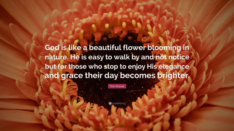 Tom Krause Quote: “God is like a beautiful flower blooming in nature ...