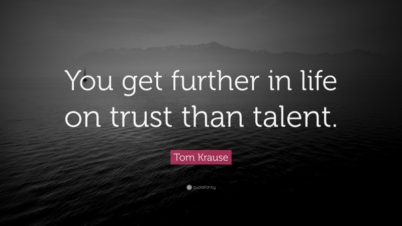 Tom Krause Quote: “You get further in life on trust than talent.”
