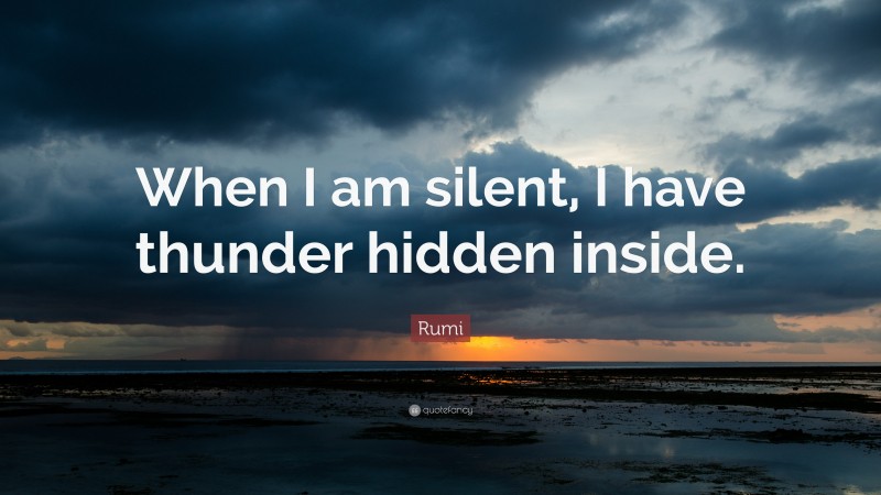 Rumi Quote: “When I am silent, I have thunder hidden inside.”