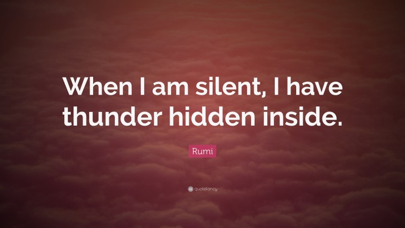 Rumi Quote: “When I am silent, I have thunder hidden inside.”