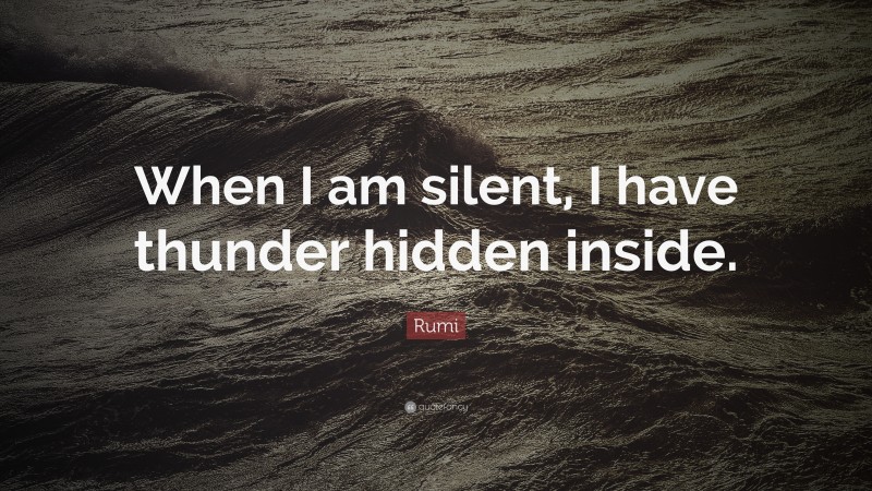 Rumi Quote: “When I am silent, I have thunder hidden inside.”