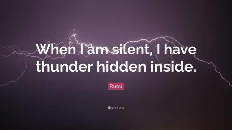 Rumi Quote: “When I am silent, I have thunder hidden inside.”