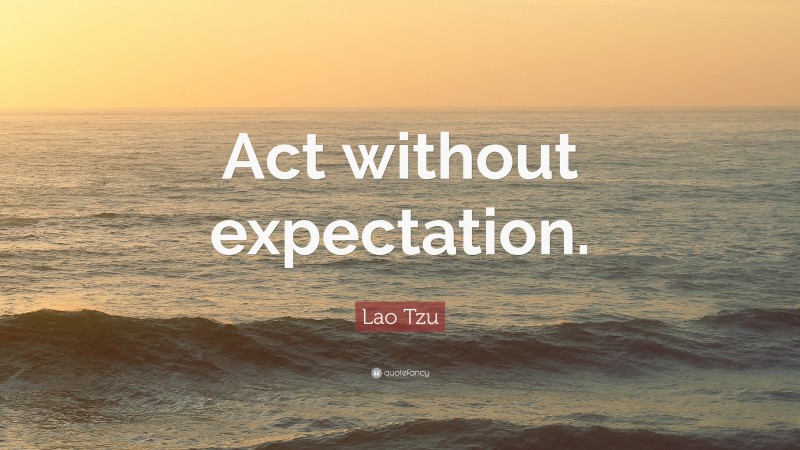 Lao Tzu Quote: “Act without expectation.”