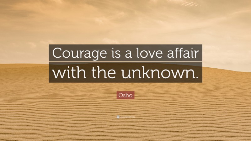 Osho Quote: “Courage is a love affair with the unknown.”