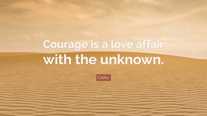 Osho Quote: “Courage is a love affair with the unknown.”