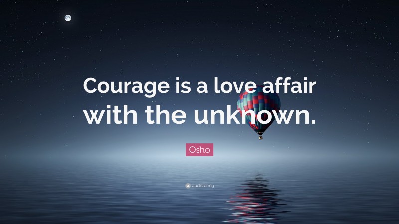 Osho Quote: “Courage is a love affair with the unknown.”