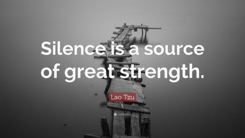Lao Tzu Quote: “Silence is a source of great strength.”