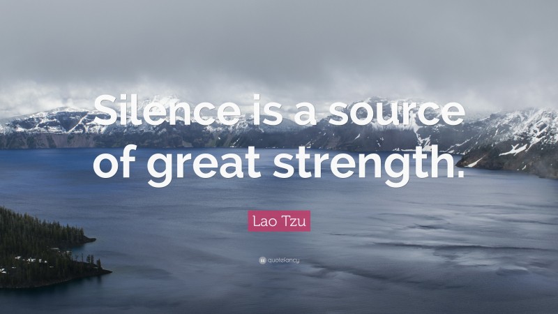 Lao Tzu Quote: “Silence is a source of great strength.”