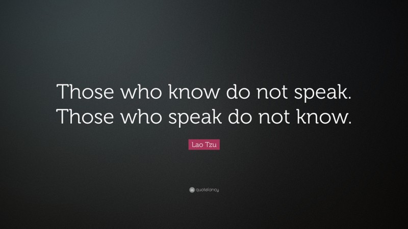 Lao Tzu Quote: “Those who know do not speak. Those who speak do not know.”