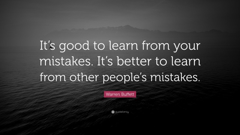 Warren Buffett Quote: “It’s good to learn from your mistakes. It’s better to learn from other people’s mistakes.”