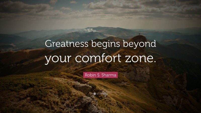 Robin S. Sharma Quote: “Greatness begins beyond your comfort zone.”