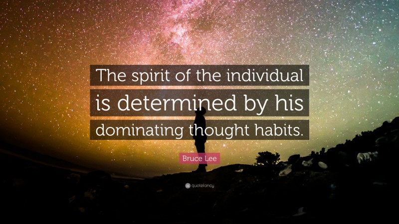 Bruce Lee Quote: “The spirit of the individual is determined by his dominating thought habits.”