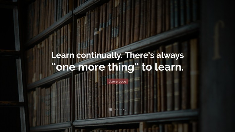 Steve Jobs Quote: “Learn continually. There’s always “one more thing ...