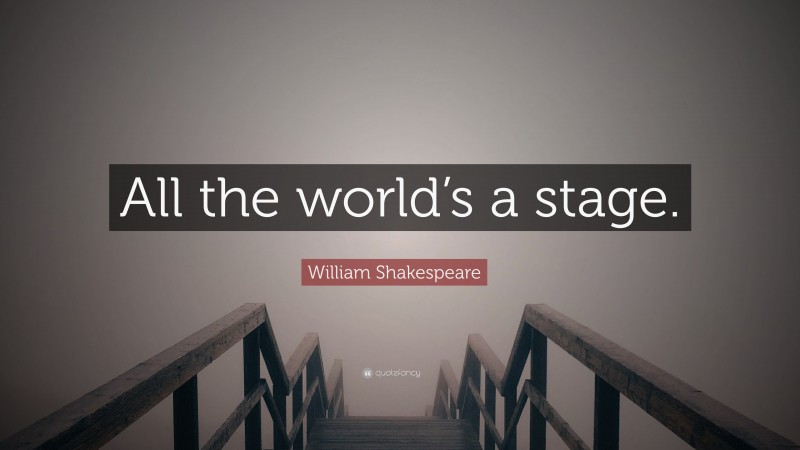 William Shakespeare Quote: “All the world’s a stage.”