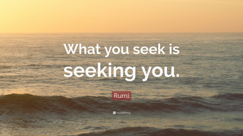 Rumi Quote: “What you seek is seeking you.”