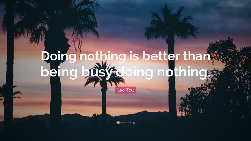 Lao Tzu Quote: “Doing nothing is better than being busy doing nothing.”