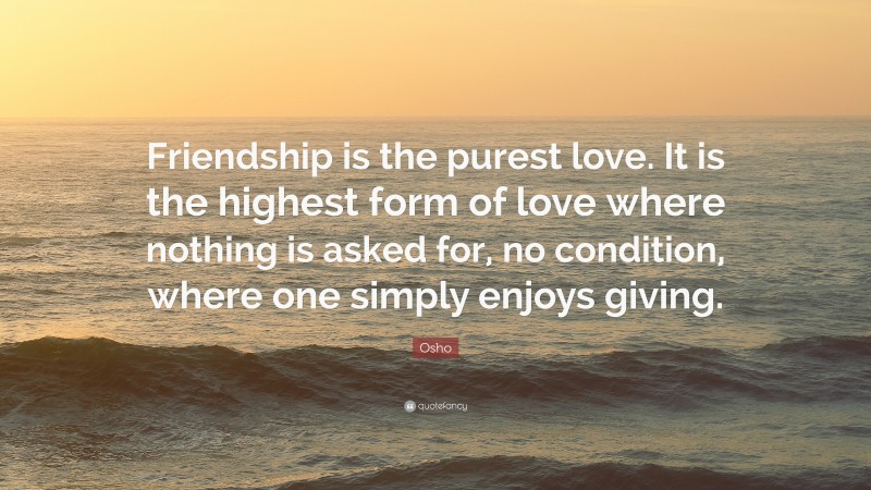 Osho Quote: “Friendship is the purest love. It is the highest form of ...