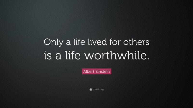 Albert Einstein Quote: “Only a life lived for others is a life worthwhile.”