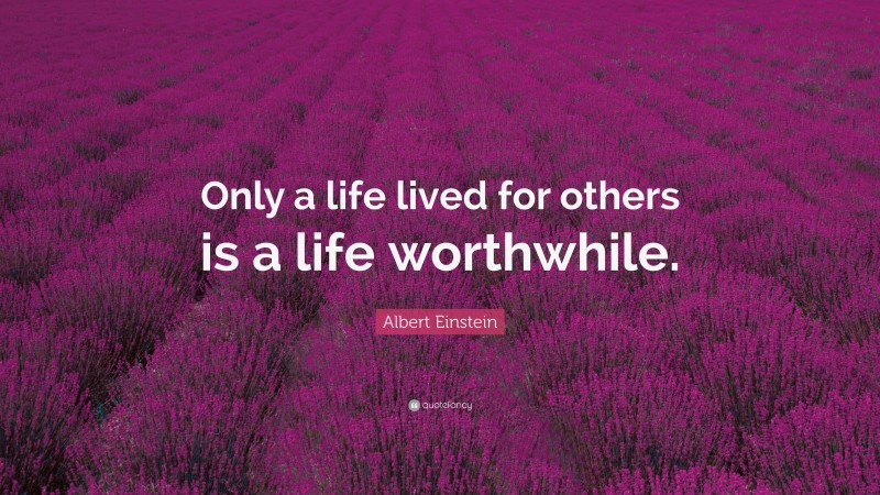 Albert Einstein Quote: “Only a life lived for others is a life worthwhile.”