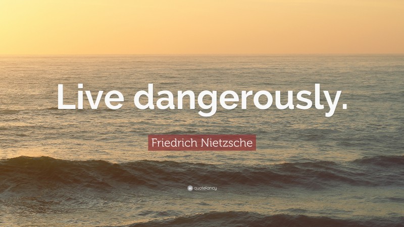 Friedrich Nietzsche Quote: “Live dangerously.”