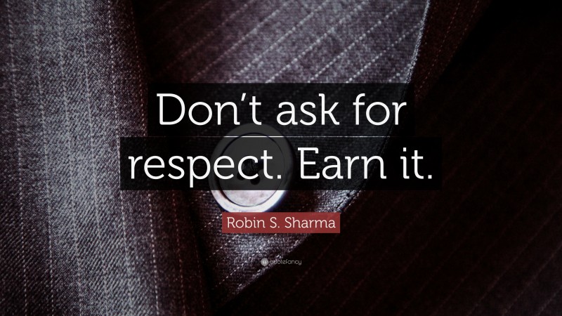 Robin S. Sharma Quote: “Don’t ask for respect. Earn it.”