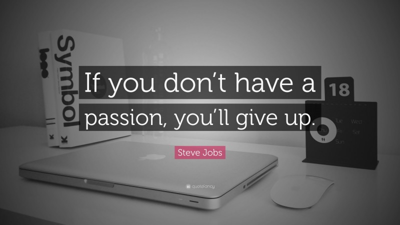 Steve Jobs Quote: “If you don’t have a passion, you’ll give up.”