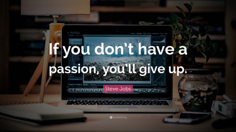 Steve Jobs Quote: “If you don’t have a passion, you’ll give up.”