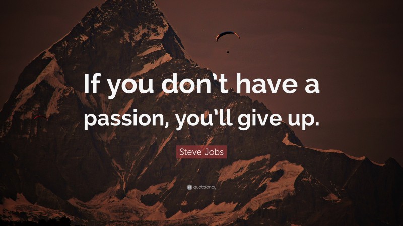 Steve Jobs Quote: “If you don’t have a passion, you’ll give up.”