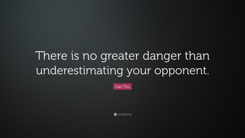Lao Tzu Quote: “There is no greater danger than underestimating your opponent.”