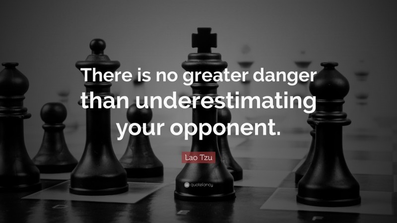 Lao Tzu Quote: “There is no greater danger than underestimating your opponent.”