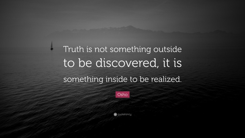 Osho Quote: “Truth is not something outside to be discovered, it is something inside to be realized.”