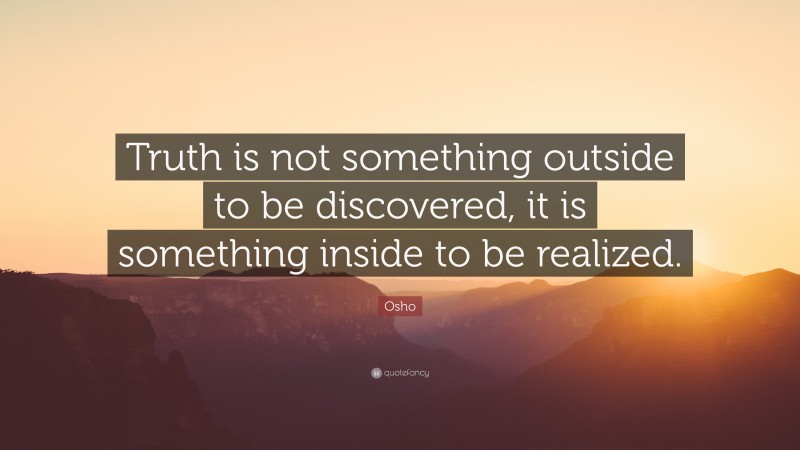 Osho Quote: “Truth is not something outside to be discovered, it is something inside to be realized.”