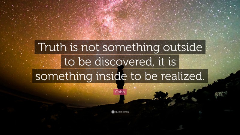 Osho Quote: “Truth is not something outside to be discovered, it is something inside to be realized.”