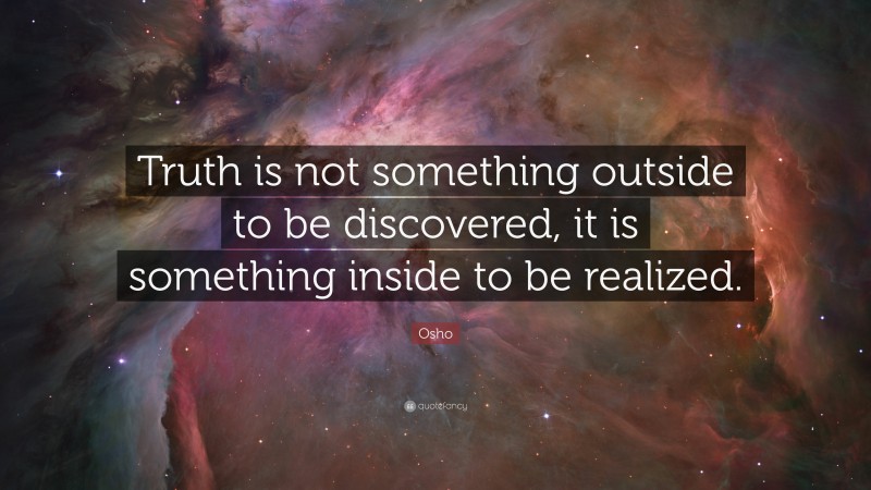 Osho Quote: “Truth is not something outside to be discovered, it is something inside to be realized.”
