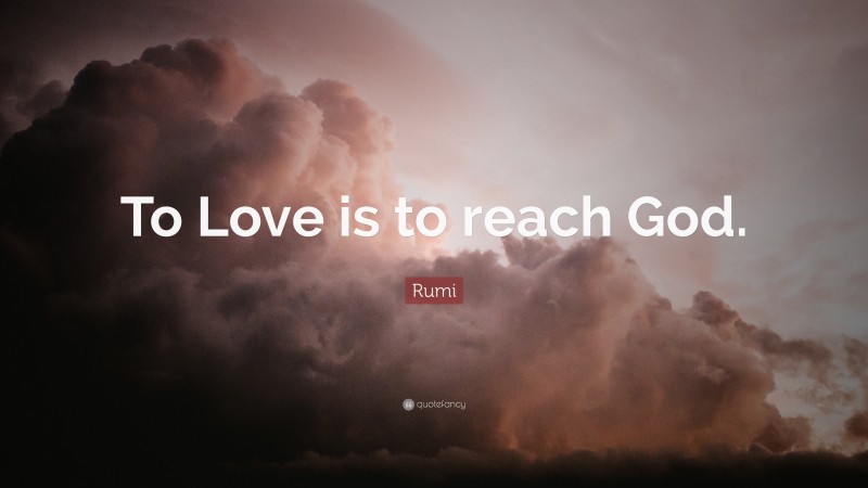 Rumi Quote: “To Love is to reach God.”