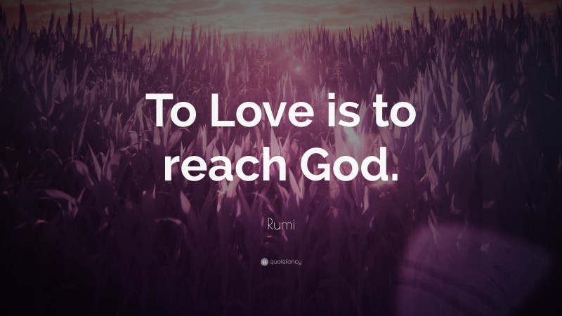 Rumi Quote: “To Love is to reach God.”