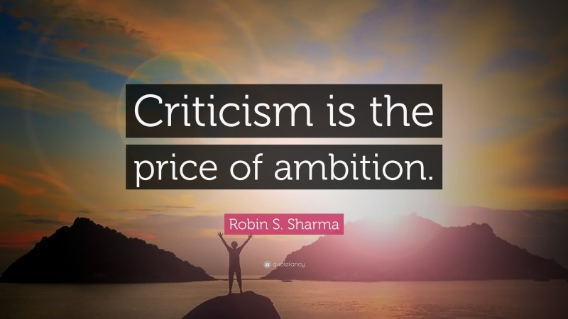 Robin S. Sharma Quote: “Criticism is the price of ambition.”