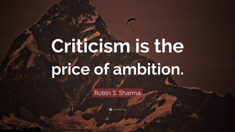 Robin S. Sharma Quote: “Criticism is the price of ambition.”