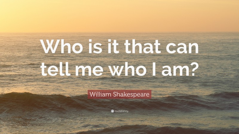 William Shakespeare Quote: “Who is it that can tell me who I am?”