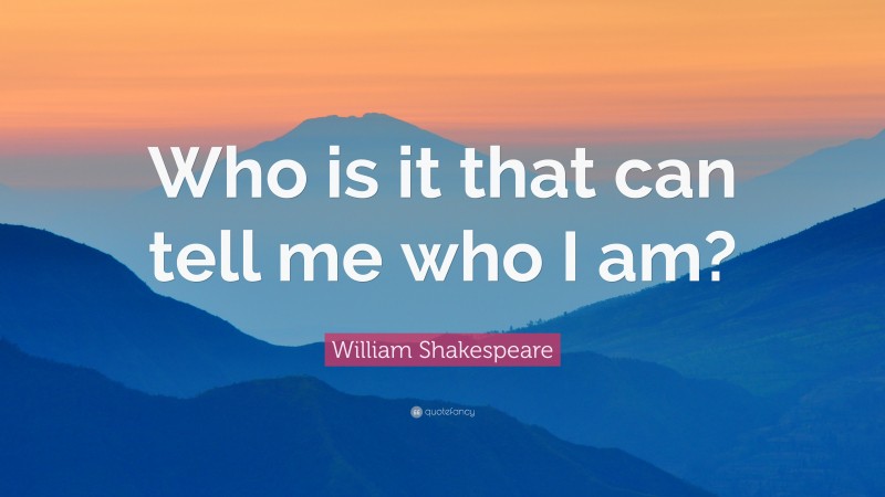William Shakespeare Quote: “Who is it that can tell me who I am?”
