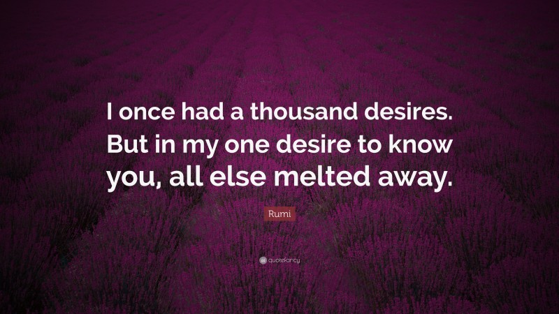 Rumi Quote: “I once had a thousand desires. But in my one desire to know you, all else melted away.”