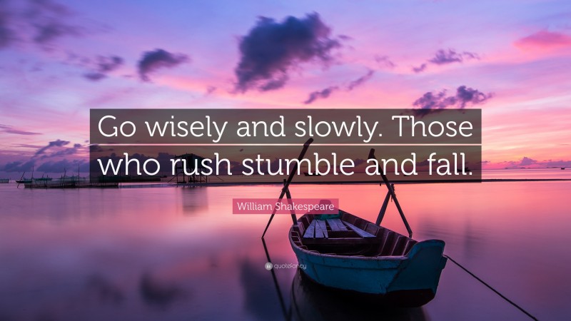 William Shakespeare Quote: “Go wisely and slowly. Those who rush stumble and fall.”